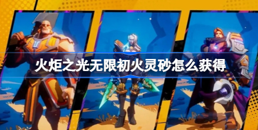 火炬之光无限初火灵砂怎么获得 火炬之光无限初火灵砂获取方法分享