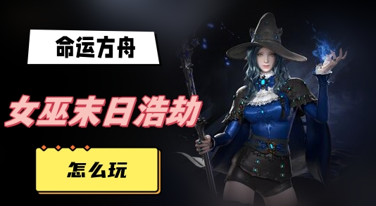 命运方舟女巫末日浩劫怎么打-命运方舟女巫末日浩劫玩法技巧攻略